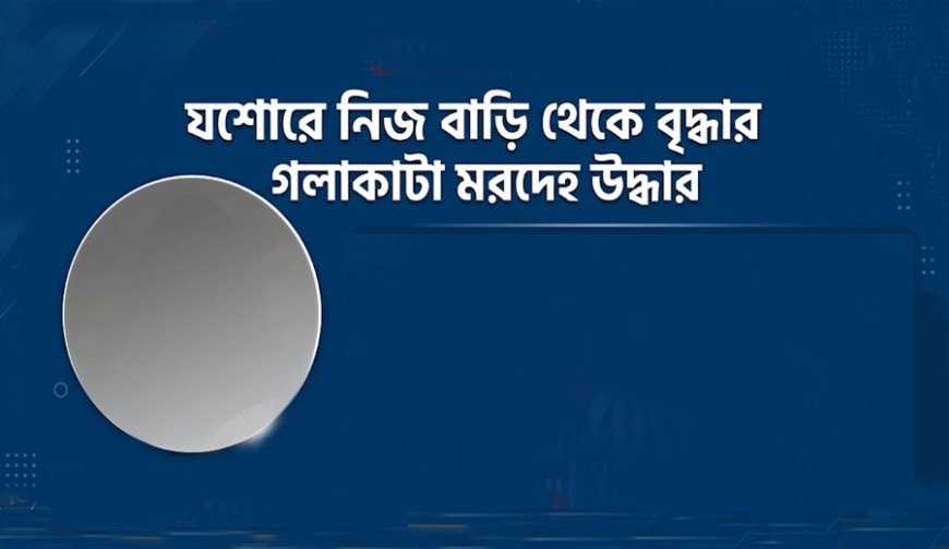 যশোরের অভয়নগরে বাড়ি থেকে বৃদ্ধার গলাকাটা মরদেহ উদ্ধার