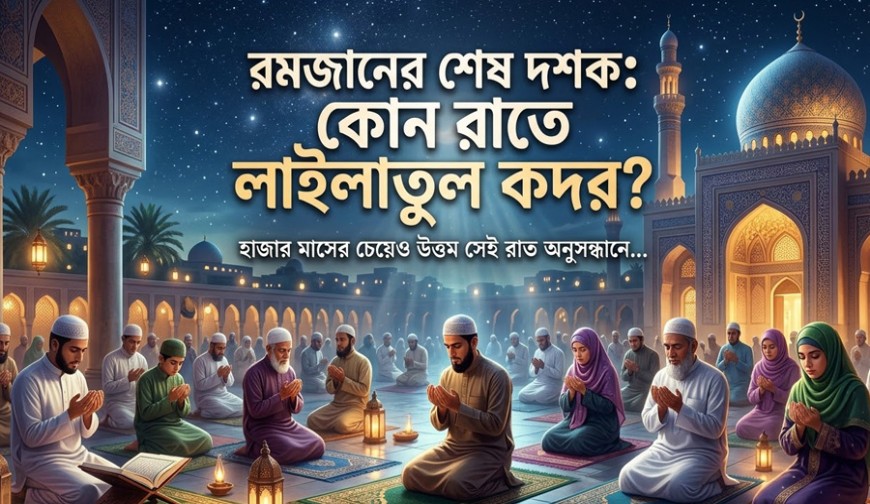 রমজানের শেষ দশক: কোন রাতে লাইলাতুল কদর?