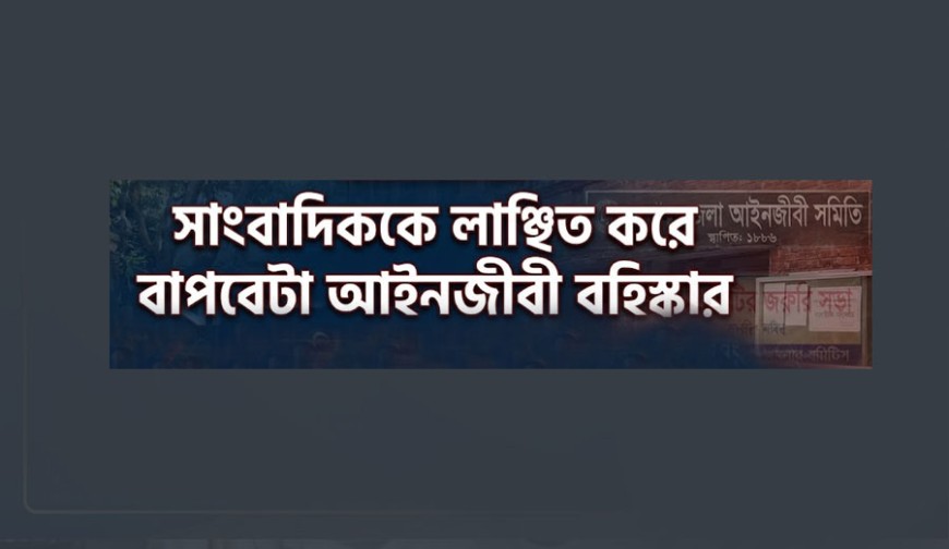 সাংবাদিককে লাঞ্ছিত করে বাপবেটা আইনজীবী বহিষ্কার