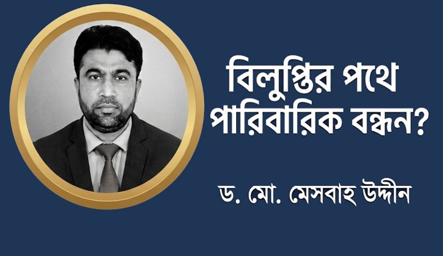 বিলুপ্তির পথে পারিবারিক বন্ধন?