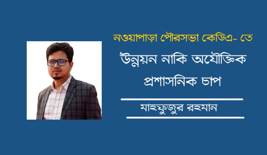 নওয়াপাড়া পৌরসভা কেডিতে, উন্নয়ন নাকি অযৌক্তিক প্রশাসনিক চাপ?
