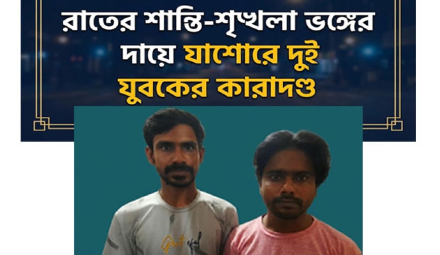 ব্যতিক্রমী রায়: রাতের শান্তি-শৃঙ্খলা ভঙ্গের দায়ে যশোরে দুই যুবকের কারাদণ্ড